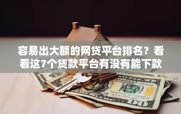 容易出大额的网贷平台排名？看看这7个贷款平台有没有能下款的