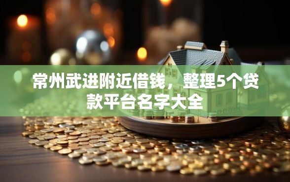 常州武进附近借钱，整理5个贷款平台名字大全