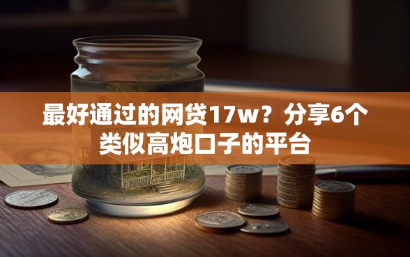 最好通过的网贷17w？分享6个类似高炮口子的平台