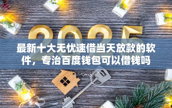 最新十大无忧速借当天放款的软件，专治百度钱包可以借钱吗