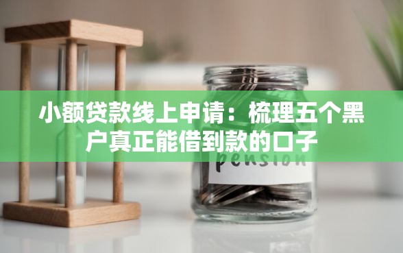 小额贷款线上申请：梳理五个黑户真正能借到款的口子