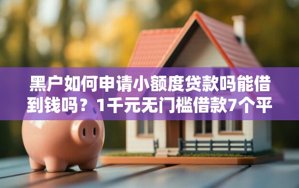 黑户如何申请小额度贷款吗能借到钱吗？1千元无门槛借款7个平台推荐