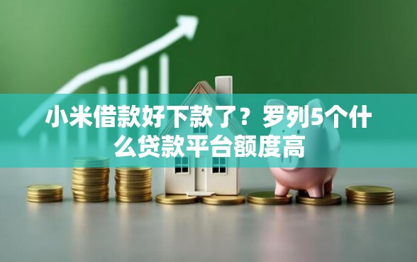 小米借款好下款了？罗列5个什么贷款平台额度高
