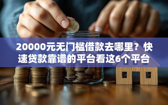 20000元无门槛借款去哪里？快速贷款靠谱的平台看这6个平台
