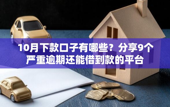 10月下款口子有哪些？分享9个严重逾期还能借到款的平台