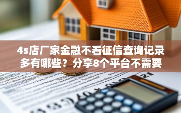 4s店厂家金融不看征信查询记录多有哪些？分享8个平台不需要征信可以借款