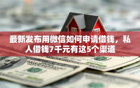 最新发布用微信如何申请借钱，私人借钱7千元有这5个渠道