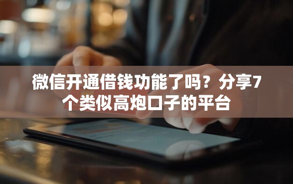 微信开通借钱功能了吗？分享7个类似高炮口子的平台