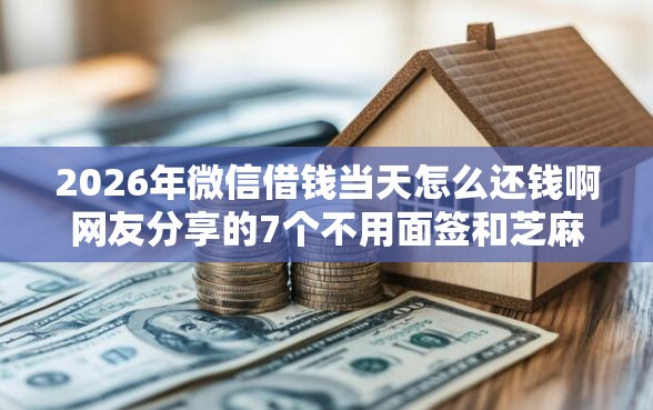 2026年微信借钱当天怎么还钱啊网友分享的7个不用面签和芝麻分的贷款平台我觉得不错！