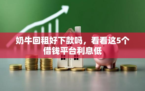 奶牛回租好下款吗，看看这5个借钱平台利息低