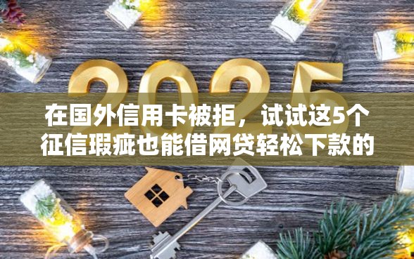 在国外信用卡被拒，试试这5个征信瑕疵也能借网贷轻松下款的平台