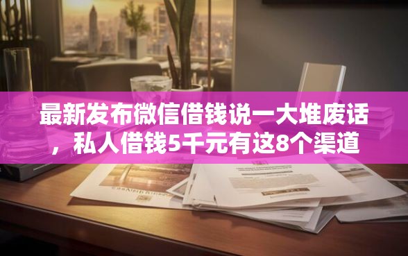 最新发布微信借钱说一大堆废话，私人借钱5千元有这8个渠道