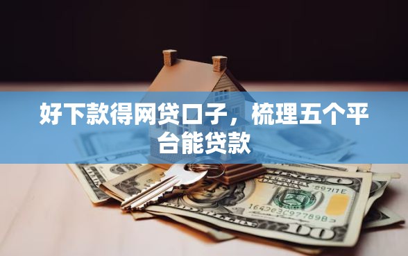 好下款得网贷口子，梳理五个平台能贷款