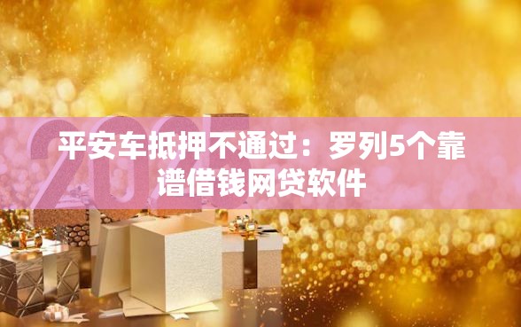 平安车抵押不通过：罗列5个靠谱借钱网贷软件