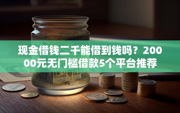 现金借钱二千能借到钱吗？20000元无门槛借款5个平台推荐