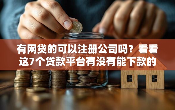 有网贷的可以注册公司吗？看看这7个贷款平台有没有能下款的