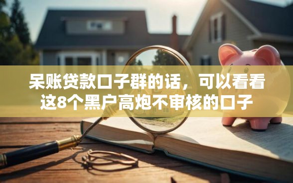 呆账贷款口子群的话，可以看看这8个黑户高炮不审核的口子