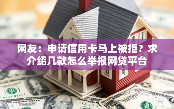 网友：申请信用卡马上被拒？求介绍几款怎么举报网贷平台