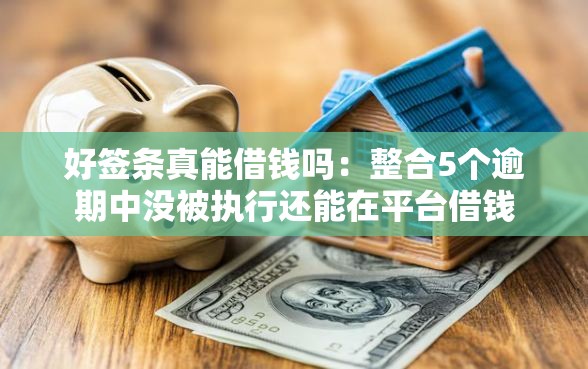 好签条真能借钱吗：整合5个逾期中没被执行还能在平台借钱