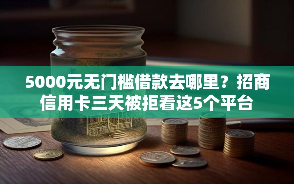 5000元无门槛借款去哪里？招商信用卡三天被拒看这5个平台
