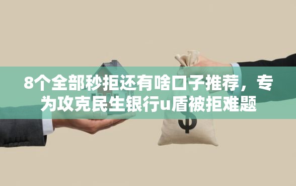 8个全部秒拒还有啥口子推荐，专为攻克民生银行u盾被拒难题