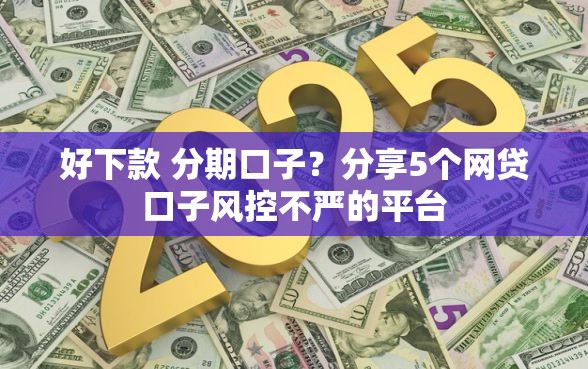 好下款 分期口子?分享5个网贷口子风控不严的平台 好下款 分期口子?分享5个网贷口子风控不严的平台