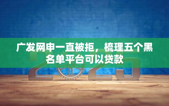 广发网申一直被拒，梳理五个黑名单平台可以贷款