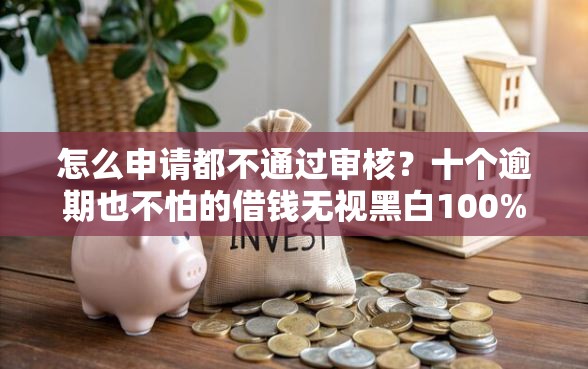 怎么申请都不通过审核？十个逾期也不怕的借钱无视黑白100%秒下口子