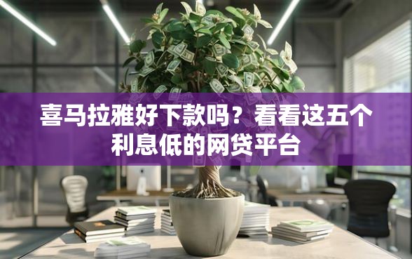 喜马拉雅好下款吗？看看这五个利息低的网贷平台