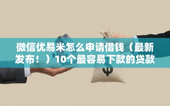 微信优易米怎么申请借钱（最新发布！）10个最容易下款的贷款平台
