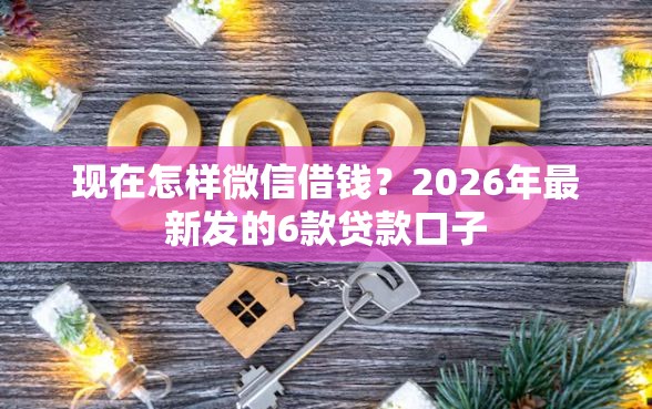 现在怎样微信借钱?2026年最新发的6款贷款口子 现在怎样微信借钱?2026年最新发的6款贷款口子