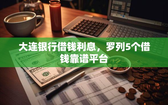 大连银行借钱利息，罗列5个借钱靠谱平台