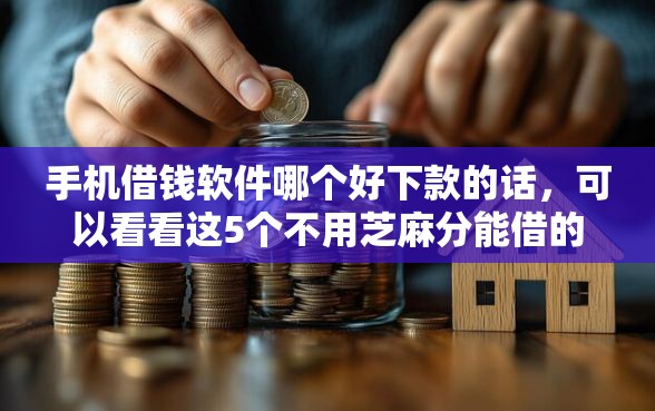 手机借钱软件哪个好下款的话，可以看看这5个不用芝麻分能借的软件