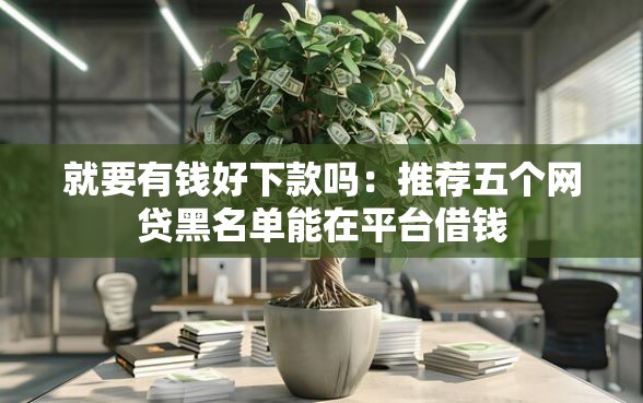就要有钱好下款吗：推荐五个网贷黑名单能在平台借钱