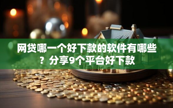 网贷哪一个好下款的软件有哪些？分享9个平台好下款