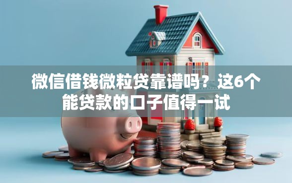 微信借钱微粒贷靠谱吗？这6个能贷款的口子值得一试