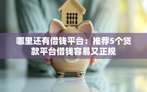 哪里还有借钱平台：推荐5个贷款平台借钱容易又正规