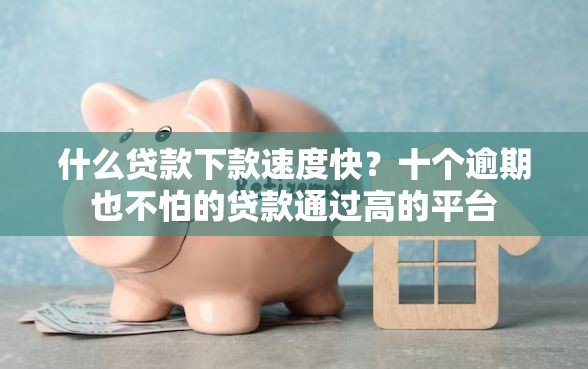 什么贷款下款速度快?十个逾期也不怕的贷款通过高的平台 什么贷款下款速度快?十个逾期也不怕的贷款通过高的平台