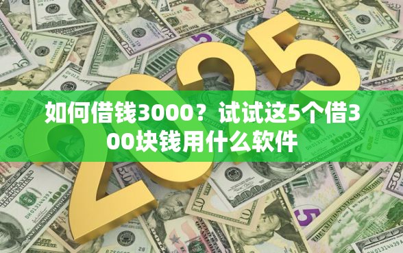 如何借钱3000？试试这5个借300块钱用什么软件