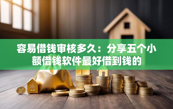 容易借钱审核多久：分享五个小额借钱软件最好借到钱的