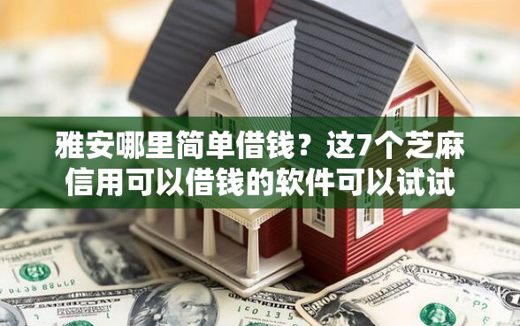 雅安哪里简单借钱？这7个芝麻信用可以借钱的软件可以试试