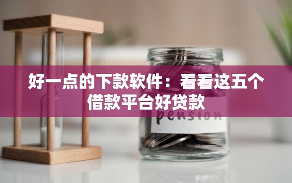 好一点的下款软件：看看这五个借款平台好贷款