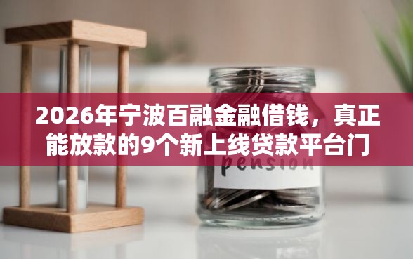 2026年宁波百融金融借钱，真正能放款的9个新上线贷款平台门槛低软件推荐