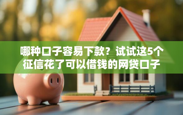 哪种口子容易下款?试试这5个征信花了可以借钱的网贷口子 哪种口子容易下款?试试这5个征信花了可以借钱的网贷口子