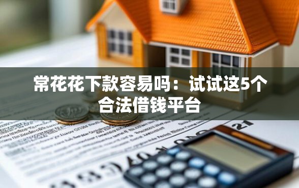 常花花下款容易吗：试试这5个合法借钱平台