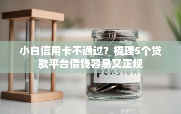 小白信用卡不通过？梳理5个贷款平台借钱容易又正规