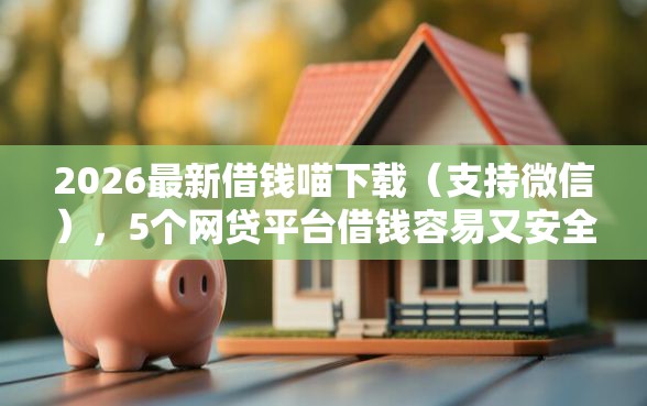 2026最新借钱喵下载（支持微信），5个网贷平台借钱容易又安全无私分享