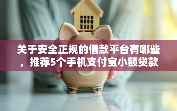 关于安全正规的借款平台有哪些，推荐5个手机支付宝小额贷款的软件给你