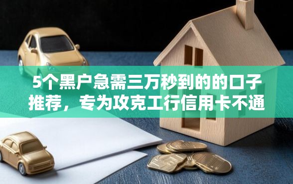 5个黑户急需三万秒到的的口子推荐，专为攻克工行信用卡不通过难题