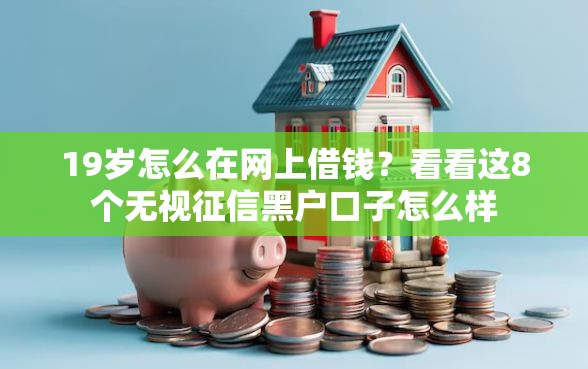 19岁怎么在网上借钱？看看这8个无视征信黑户口子怎么样